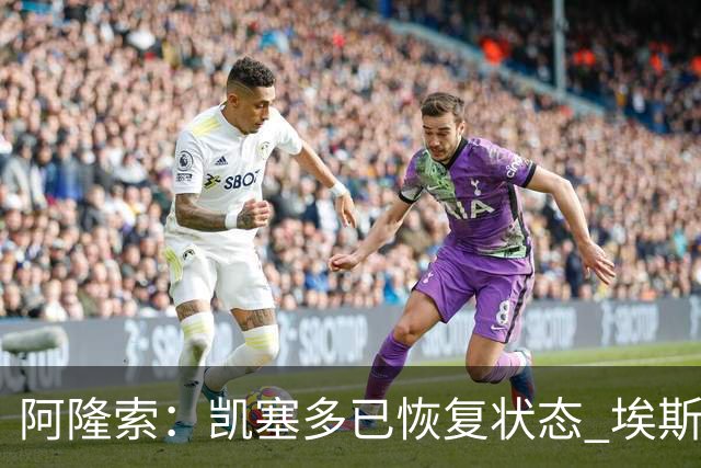 阿隆索：凯塞多已恢复状态 埃斯特旺将迎更多机会