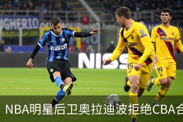 NBA明星后卫奥拉迪波拒绝CBA合同，未来仍存变数
